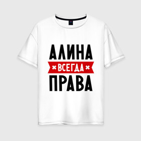 Женская футболка хлопок Oversize с принтом Алина всегда права в Петрозаводске, 100% хлопок | свободный крой, круглый ворот, спущенный рукав, длина до линии бедер
 | женское имя | имена | прикольные надписи