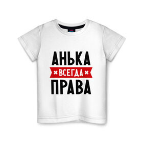 Детская футболка хлопок с принтом Анька всегда права в Петрозаводске, 100% хлопок | круглый вырез горловины, полуприлегающий силуэт, длина до линии бедер | annaname | анна | аня | женское имя | имена | прикольные надписи