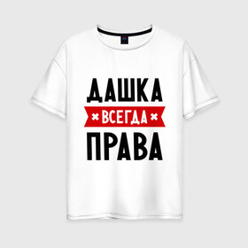 Женская футболка хлопок Oversize с принтом Дашка всегда права в Петрозаводске, 100% хлопок | свободный крой, круглый ворот, спущенный рукав, длина до линии бедер
 | Тематика изображения на принте: dasha | дарья | даша | женское имя | имена | прикольные надписи