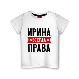 Детская футболка хлопок с принтом Ирина всегда права в Петрозаводске, 100% хлопок | круглый вырез горловины, полуприлегающий силуэт, длина до линии бедер | irina | женское имя | имена | ира | иришка | прикольные надписи