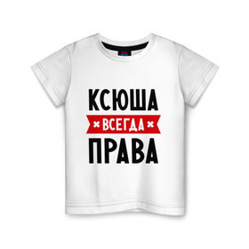 Детская футболка хлопок с принтом Ксюша всегда права в Петрозаводске, 100% хлопок | круглый вырез горловины, полуприлегающий силуэт, длина до линии бедер | Тематика изображения на принте: ksusha | женское имя | имена | ксения | ксеня | ксюха | прикольные надписи