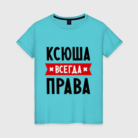 Женская футболка хлопок с принтом Ксюша всегда права в Петрозаводске, 100% хлопок | прямой крой, круглый вырез горловины, длина до линии бедер, слегка спущенное плечо | ksusha | женское имя | имена | ксения | ксеня | ксюха | прикольные надписи