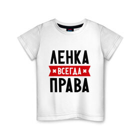 Детская футболка хлопок с принтом Ленка всегда права в Петрозаводске, 100% хлопок | круглый вырез горловины, полуприлегающий силуэт, длина до линии бедер | Тематика изображения на принте: lena | елена | женское имя | имена | лена | прикольные надписи