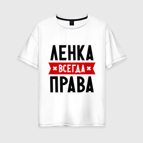 Женская футболка хлопок Oversize с принтом Ленка всегда права в Петрозаводске, 100% хлопок | свободный крой, круглый ворот, спущенный рукав, длина до линии бедер
 | Тематика изображения на принте: lena | елена | женское имя | имена | лена | прикольные надписи