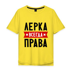 Мужская футболка хлопок Oversize с принтом Лерка всегда права в Петрозаводске, 100% хлопок | свободный крой, круглый ворот, “спинка” длиннее передней части | leraname | валерия | женское имя | имена | лера | прикольные надписи