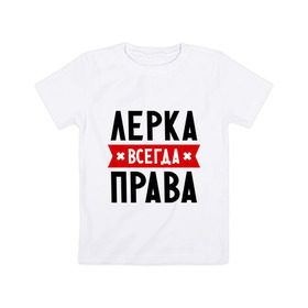 Детская футболка хлопок с принтом Лерка всегда права в Петрозаводске, 100% хлопок | круглый вырез горловины, полуприлегающий силуэт, длина до линии бедер | leraname | валерия | женское имя | имена | лера | прикольные надписи