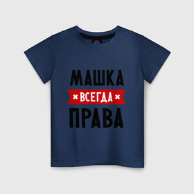 Детская футболка хлопок с принтом Машка всегда права в Петрозаводске, 100% хлопок | круглый вырез горловины, полуприлегающий силуэт, длина до линии бедер | marya | женское имя | имена | маня | мария | маша | прикольные надписи