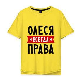 Мужская футболка хлопок Oversize с принтом Олеся всегда права в Петрозаводске, 100% хлопок | свободный крой, круглый ворот, “спинка” длиннее передней части | Тематика изображения на принте: женское имя | имена | леся | прикольные надписи