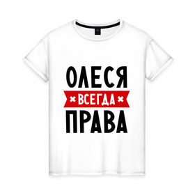 Женская футболка хлопок с принтом Олеся всегда права в Петрозаводске, 100% хлопок | прямой крой, круглый вырез горловины, длина до линии бедер, слегка спущенное плечо | женское имя | имена | леся | прикольные надписи