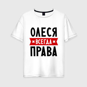Женская футболка хлопок Oversize с принтом Олеся всегда права в Петрозаводске, 100% хлопок | свободный крой, круглый ворот, спущенный рукав, длина до линии бедер
 | Тематика изображения на принте: женское имя | имена | леся | прикольные надписи