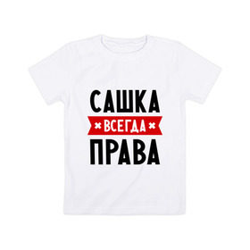 Детская футболка хлопок с принтом Сашка всегда права в Петрозаводске, 100% хлопок | круглый вырез горловины, полуприлегающий силуэт, длина до линии бедер | александра | женское имя | имена | прикольные надписи | саша