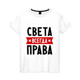 Женская футболка хлопок с принтом Света всегда права в Петрозаводске, 100% хлопок | прямой крой, круглый вырез горловины, длина до линии бедер, слегка спущенное плечо | женское имя | имена | прикольные надписи | светка | светлана