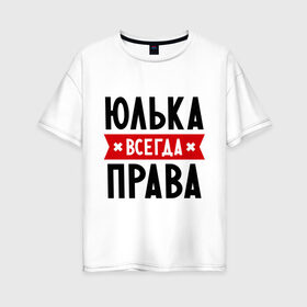 Женская футболка хлопок Oversize с принтом Юлька всегда права в Петрозаводске, 100% хлопок | свободный крой, круглый ворот, спущенный рукав, длина до линии бедер
 | uliya | женское имя | имена | прикольные надписи | юлия | юля