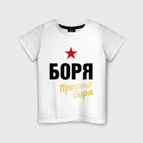 Детская футболка хлопок с принтом Боря, просто Боря в Петрозаводске, 100% хлопок | круглый вырез горловины, полуприлегающий силуэт, длина до линии бедер | prostoname | борис | имена | мужское имя | прикольные надписи
