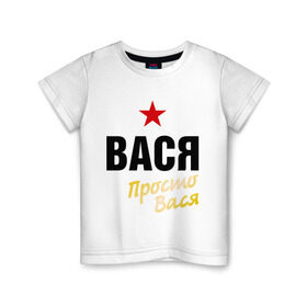 Детская футболка хлопок с принтом Вася, просто Вася в Петрозаводске, 100% хлопок | круглый вырез горловины, полуприлегающий силуэт, длина до линии бедер | василий | имена | мужское имя | прикольные надписи