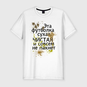 Мужская футболка премиум с принтом Сухая и чистая в Петрозаводске, 92% хлопок, 8% лайкра | приталенный силуэт, круглый вырез ворота, длина до линии бедра, короткий рукав | 1 апреля | день смеха | день шуток | чистая и сосем не пахнет | эта футболка сухая