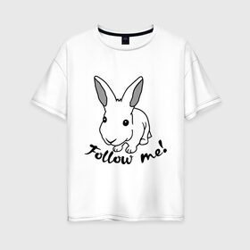 Женская футболка хлопок Oversize с принтом Следуй за белым кроликом в Петрозаводске, 100% хлопок | свободный крой, круглый ворот, спущенный рукав, длина до линии бедер
 | alice in wonderland | follow me | алиса в стране чудес | животное | заяц | зверь | кролик | следуй за мной