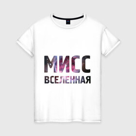Женская футболка хлопок с принтом Мисс Вселенная в Петрозаводске, 100% хлопок | прямой крой, круглый вырез горловины, длина до линии бедер, слегка спущенное плечо | девушкам | для девушек | интернет приколы | космическая тема | космос | мисс вселенная
