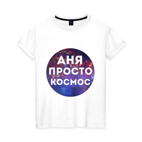 Женская футболка хлопок с принтом Аня просто космос в Петрозаводске, 100% хлопок | прямой крой, круглый вырез горловины, длина до линии бедер, слегка спущенное плечо | annaname | анна | аня | имена | имя | интернет приколы | космическая тема | космос | просто космос