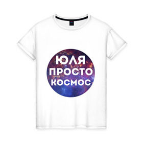 Женская футболка хлопок с принтом Юля просто космос в Петрозаводске, 100% хлопок | прямой крой, круглый вырез горловины, длина до линии бедер, слегка спущенное плечо | uliya | имена | имя | интернет приколы | космическая тема | космос | просто космос | юлия | юля