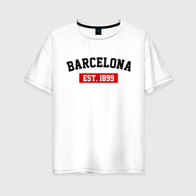 Женская футболка хлопок Oversize с принтом FC Barcelona Est 1899 в Петрозаводске, 100% хлопок | свободный крой, круглый ворот, спущенный рукав, длина до линии бедер
 | barcelona | fc barcelona | барселона | фк барселона