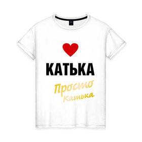 Женская футболка хлопок с принтом Катька, просто Катька в Петрозаводске, 100% хлопок | прямой крой, круглый вырез горловины, длина до линии бедер, слегка спущенное плечо | prostoname | екатерина | катька | катя | просто катька