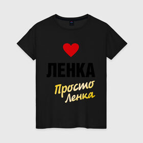 Женская футболка хлопок с принтом Ленка, просто Ленка в Петрозаводске, 100% хлопок | прямой крой, круглый вырез горловины, длина до линии бедер, слегка спущенное плечо | prostoname | елена | лена | ленка | просто ленка