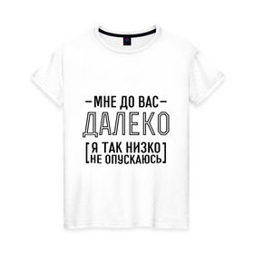 Женская футболка хлопок с принтом Мне до вас далеко в Петрозаводске, 100% хлопок | прямой крой, круглый вырез горловины, длина до линии бедер, слегка спущенное плечо | мне до вас далеко | я так низко не опускаюсь