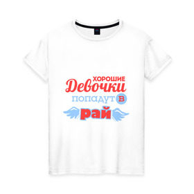 Женская футболка хлопок с принтом Хорошие девочки попадут в рай в Петрозаводске, 100% хлопок | прямой крой, круглый вырез горловины, длина до линии бедер, слегка спущенное плечо | 