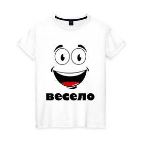 Женская футболка хлопок с принтом Весело в Петрозаводске, 100% хлопок | прямой крой, круглый вырез горловины, длина до линии бедер, слегка спущенное плечо | smail | весело | подарок подруге | смайл