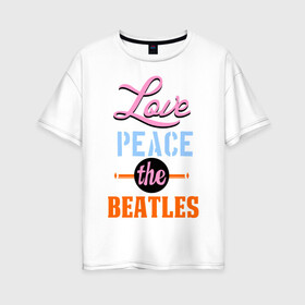 Женская футболка хлопок Oversize с принтом Love peace the Beatles в Петрозаводске, 100% хлопок | свободный крой, круглый ворот, спущенный рукав, длина до линии бедер
 | beatles | love peace the beatles | the beatles | бителс
