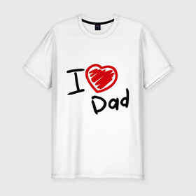 Мужская футболка премиум с принтом love dad в Петрозаводске, 92% хлопок, 8% лайкра | приталенный силуэт, круглый вырез ворота, длина до линии бедра, короткий рукав | i love dad | для отца | для папы | отцу | папа | я люблю отца
