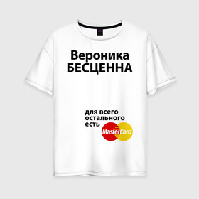 Женская футболка хлопок Oversize с принтом Вероника бесценна в Петрозаводске, 100% хлопок | свободный крой, круглый ворот, спущенный рукав, длина до линии бедер
 | mastercard | бесценна | вероника | имена | мастеркард | ника