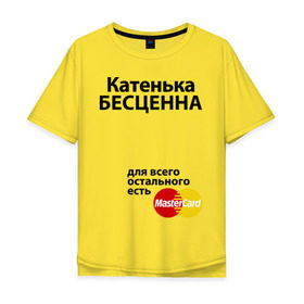 Мужская футболка хлопок Oversize с принтом Катенька бесценна в Петрозаводске, 100% хлопок | свободный крой, круглый ворот, “спинка” длиннее передней части | mastercard | бесценна | екатерина | имена | катенька | катя | мастеркард