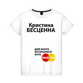 Женская футболка хлопок с принтом Кристина бесценна в Петрозаводске, 100% хлопок | прямой крой, круглый вырез горловины, длина до линии бедер, слегка спущенное плечо | mastercard | бесценна | имена | кристина | мастеркард