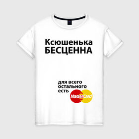 Женская футболка хлопок с принтом Ксюшенька бесценна в Петрозаводске, 100% хлопок | прямой крой, круглый вырез горловины, длина до линии бедер, слегка спущенное плечо | ksusha | mastercard | бесценна | имена | ксюша | ксюшенька | мастеркард