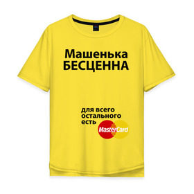 Мужская футболка хлопок Oversize с принтом Машенька бесценна в Петрозаводске, 100% хлопок | свободный крой, круглый ворот, “спинка” длиннее передней части | mastercard | бесценна | имена | мастеркард | маша | машенька