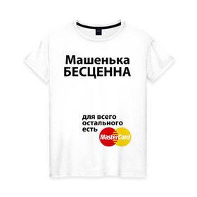 Женская футболка хлопок с принтом Машенька бесценна в Петрозаводске, 100% хлопок | прямой крой, круглый вырез горловины, длина до линии бедер, слегка спущенное плечо | mastercard | бесценна | имена | мастеркард | маша | машенька