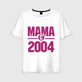Женская футболка хлопок Oversize с принтом Мама с 2004 года в Петрозаводске, 100% хлопок | свободный крой, круглый ворот, спущенный рукав, длина до линии бедер
 | для мамы | мама | матери | мать | подарок маме