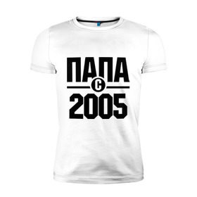 Мужская футболка премиум с принтом Папа с 2005 года в Петрозаводске, 92% хлопок, 8% лайкра | приталенный силуэт, круглый вырез ворота, длина до линии бедра, короткий рукав | Тематика изображения на принте: папа | папа с 2005 года