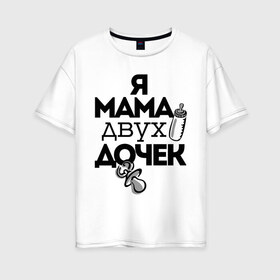 Женская футболка хлопок Oversize с принтом Я мама двух дочек в Петрозаводске, 100% хлопок | свободный крой, круглый ворот, спущенный рукав, длина до линии бедер
 | мама | мама двух дочек | подарок маме | я мама двух дочек