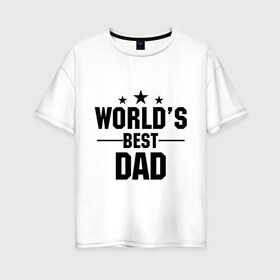 Женская футболка хлопок Oversize с принтом World s best DADDY в Петрозаводске, 100% хлопок | свободный крой, круглый ворот, спущенный рукав, длина до линии бедер
 | daddy | worlds best daddy | лучший папа на свете | папа | подарок папе
