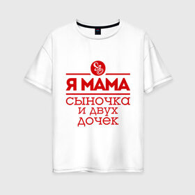 Женская футболка хлопок Oversize с принтом Мама сыночка и двух дочек в Петрозаводске, 100% хлопок | свободный крой, круглый ворот, спущенный рукав, длина до линии бедер
 | две дочки | для мамы | для матери | матери | подарок маме | сысночек | я мама