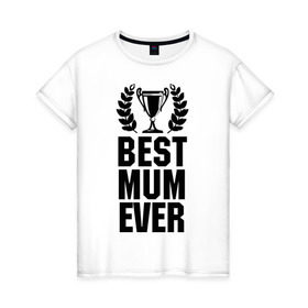 Женская футболка хлопок с принтом Best mum ever в Петрозаводске, 100% хлопок | прямой крой, круглый вырез горловины, длина до линии бедер, слегка спущенное плечо | best mum ever | лучшая мама | мама | подарок маме | самая лучшая мама