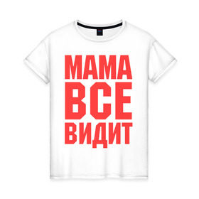 Женская футболка хлопок с принтом Мама всё видит в Петрозаводске, 100% хлопок | прямой крой, круглый вырез горловины, длина до линии бедер, слегка спущенное плечо | для мамы | для матери | подарок маме