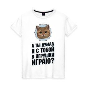 Женская футболка хлопок с принтом А ты думал я с тобой в игрушки играю в Петрозаводске, 100% хлопок | прямой крой, круглый вырез горловины, длина до линии бедер, слегка спущенное плечо | игрушки играю | интернет приколы | кот мем | наглый кот