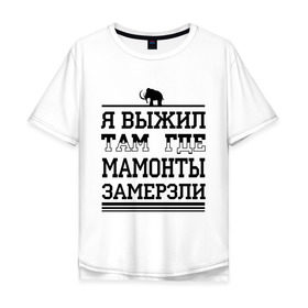 Мужская футболка хлопок Oversize с принтом Я выжил там, где мамонты замерзли в Петрозаводске, 100% хлопок | свободный крой, круглый ворот, “спинка” длиннее передней части | для пацанов