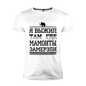 Мужская футболка премиум с принтом Я выжил там, где мамонты замерзли в Петрозаводске, 92% хлопок, 8% лайкра | приталенный силуэт, круглый вырез ворота, длина до линии бедра, короткий рукав | для пацанов