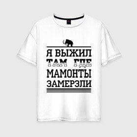 Женская футболка хлопок Oversize с принтом Я выжил там где мамонты замерзли в Петрозаводске, 100% хлопок | свободный крой, круглый ворот, спущенный рукав, длина до линии бедер
 | для пацанов