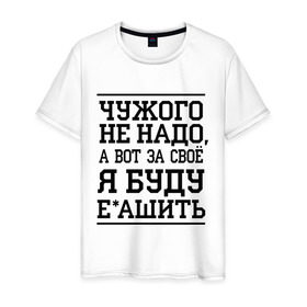 Мужская футболка хлопок с принтом Чужого не надо в Петрозаводске, 100% хлопок | прямой крой, круглый вырез горловины, длина до линии бедер, слегка спущенное плечо. | для пацанов